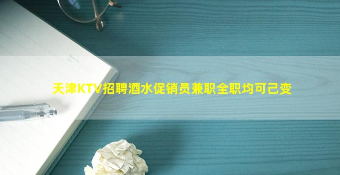 天津KTV招聘酒水促销员兼职全职均可己变